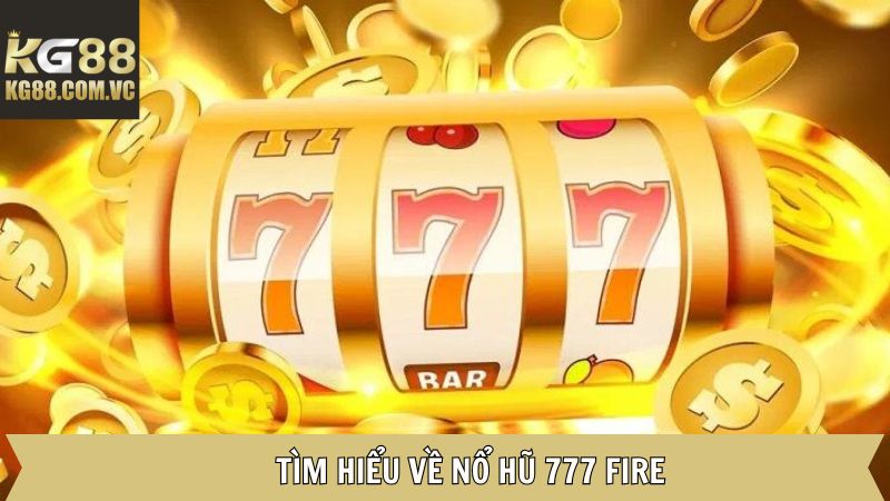 777 Fire - Tham Gia Quay Hũ Nhận Thưởng Hấp Dẫn Tại Kg88 2 Khái quát về trò slot thú vị tại KG88